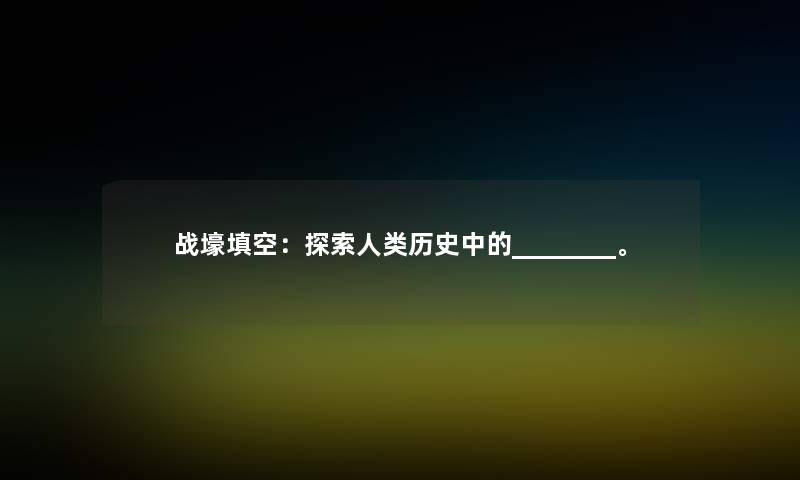 战壕填空：探索人类历史中的________。