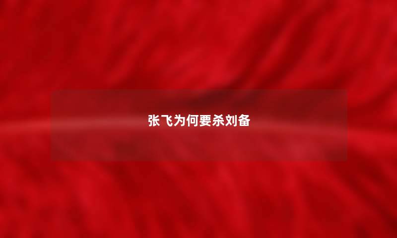 张飞为何要杀刘备