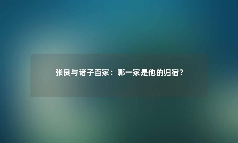 张良与诸子百家:哪一家是他的归宿? 张良与诸子百家:哪一家是他的归宿?