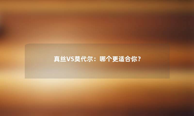 真丝VS莫代尔：哪个更适合你？