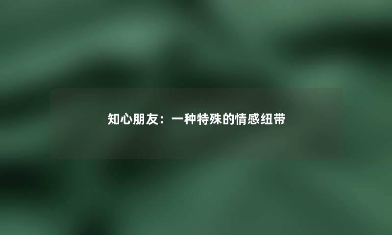 知心朋友:一种特殊的情感纽带 知心朋友:一种特殊的情感纽带