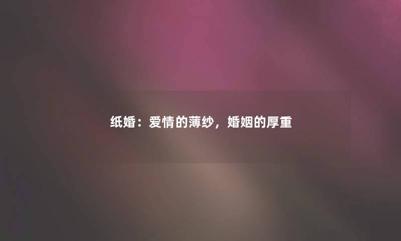 纸婚:爱情的薄纱,婚姻的厚重 纸婚:爱情的薄纱,婚姻的厚重
