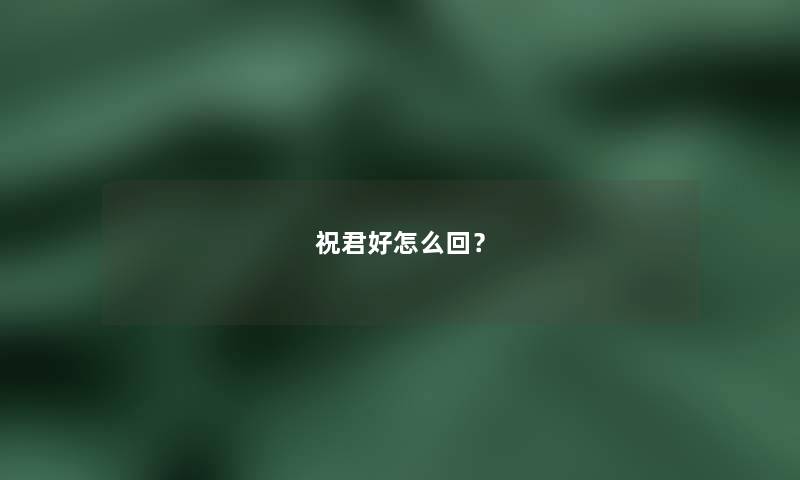 祝君好怎么回？