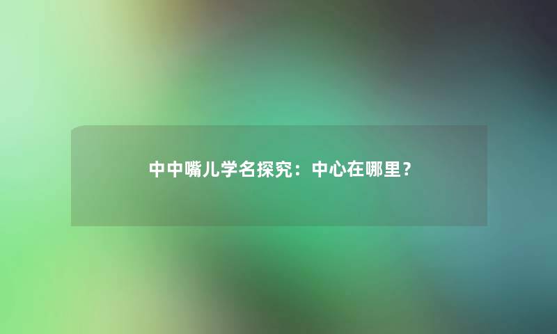 中中嘴儿学名探究:中心在哪里? 中中嘴儿学名探究:中心在哪里?