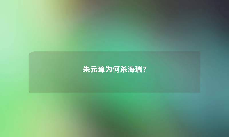 朱元璋为何杀海瑞? 朱元璋为何杀海瑞?