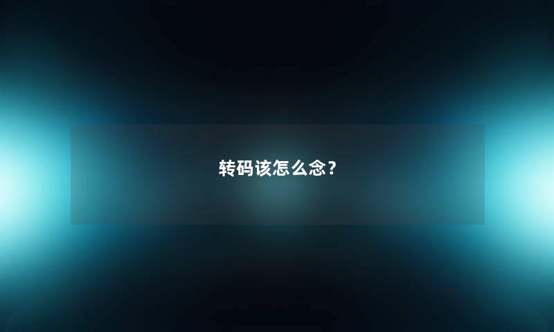 转码该怎么念？