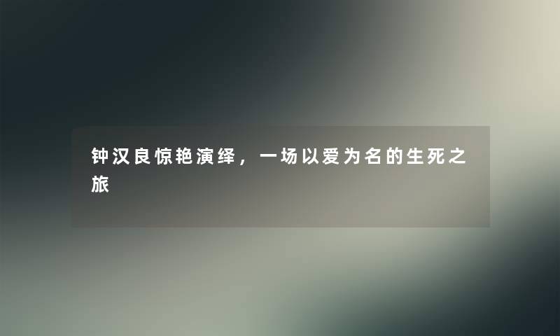 钟汉良惊艳演绎,一场以爱为名的生死之旅 钟汉良惊艳演绎,一场以爱为名的生死之旅