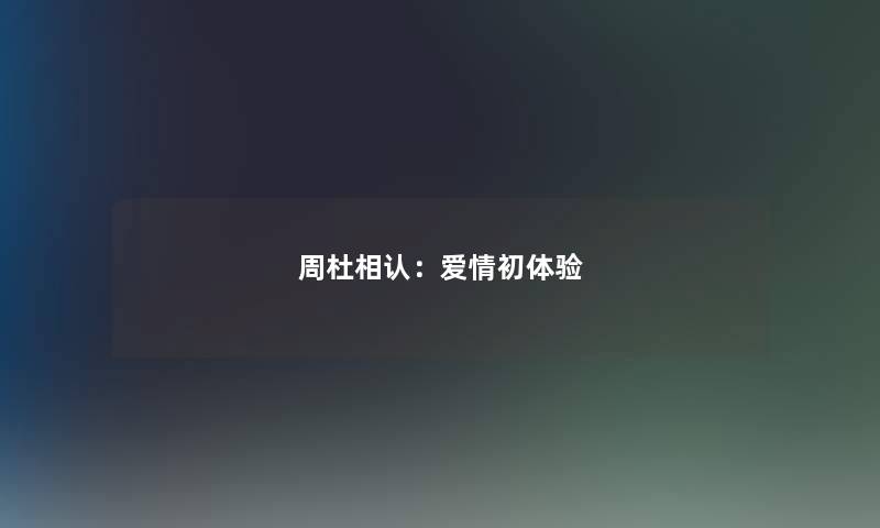 周杜相认:爱情初体验 周杜相认:爱情初体验