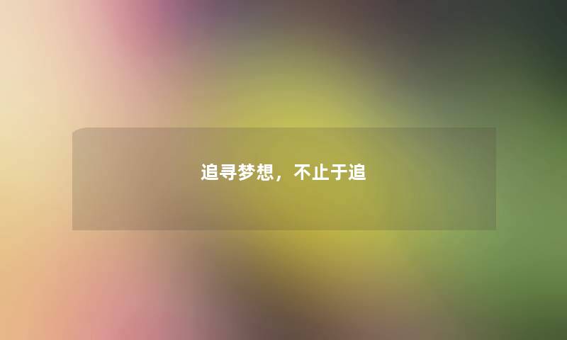 追寻梦想,不止于追 追寻梦想,不止于追