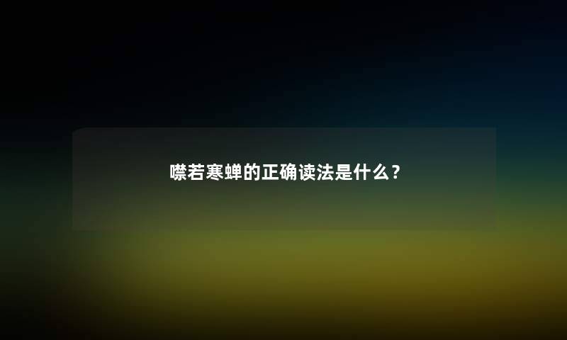 噤若寒蝉的正确读法是什么？