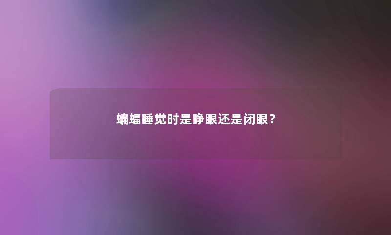 蝙蝠睡觉时是睁眼还是闭眼? 蝙蝠睡觉时是睁眼还是闭眼?