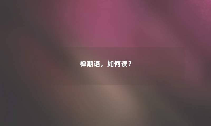 禅潮语，如何读？