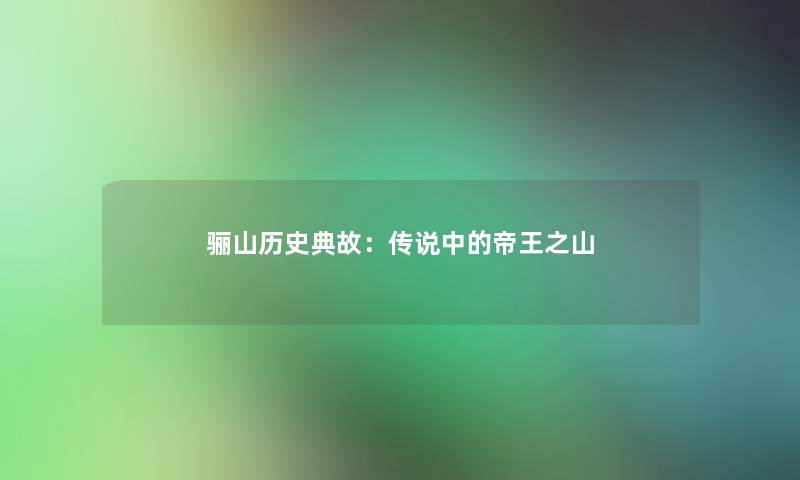 骊山历史典故:传说中的帝王之山 骊山历史典故:传说中的帝王之山