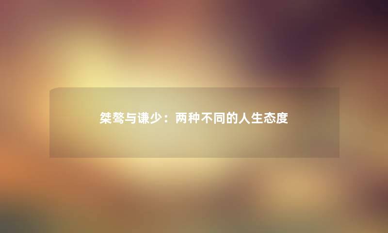 桀骜与谦少:两种不同的人生态度 桀骜与谦少:两种不同的人生态度