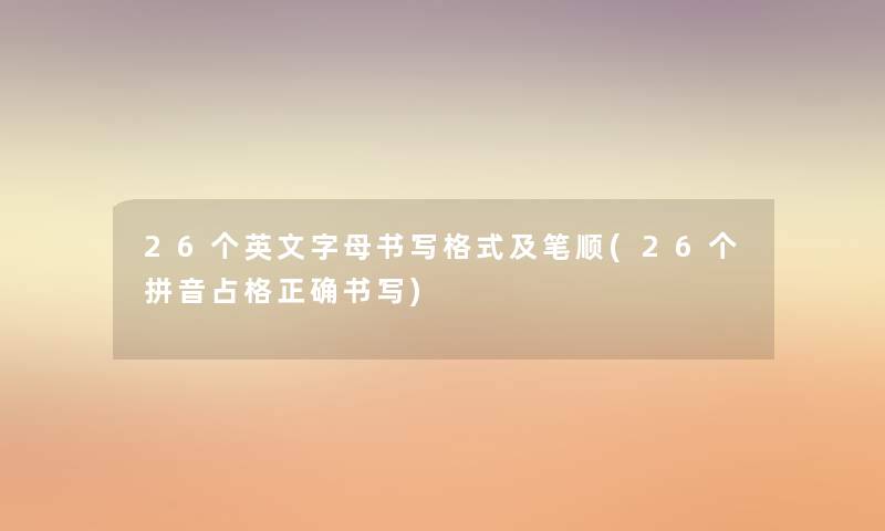 26个英文字母书写格式及笔顺(26个拼音占格正确书写) 26个英文字母书写格式及笔顺(26个拼音占格正确书写)