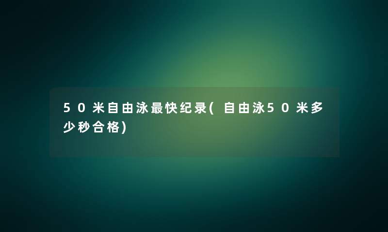 50米自由泳快纪录(自由泳50米多少秒合格) 50米自由泳快纪录(自由泳50米多少秒合格)