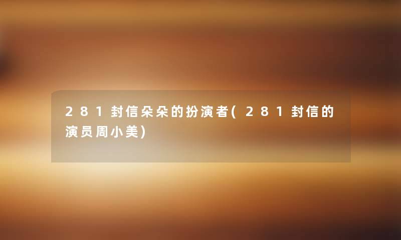 281封信朵朵的扮演者(281封信的演员周小美) 281封信朵朵的扮演者(281封信的演员周小美)