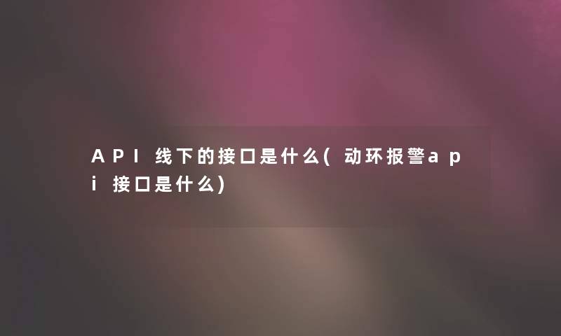 API线下的接口是什么(动环报警api接口是什么) API线下的接口是什么(动环报警api接口是什么)