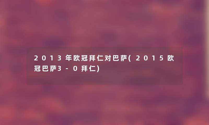 2013年欧冠拜仁对巴萨(2015欧冠巴萨3-0拜仁)