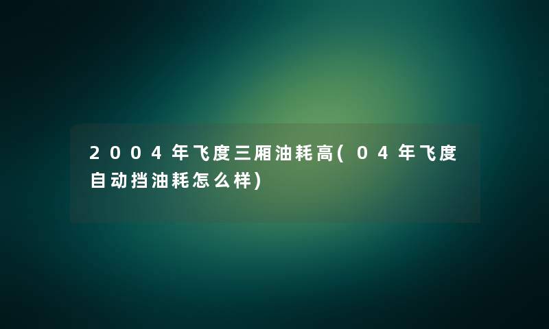 2004年飞度三厢油耗高(04年飞度自动挡油耗怎么样)
