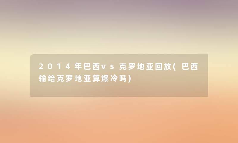 2014年巴西vs克罗地亚回放(巴西输给克罗地亚算爆冷吗)