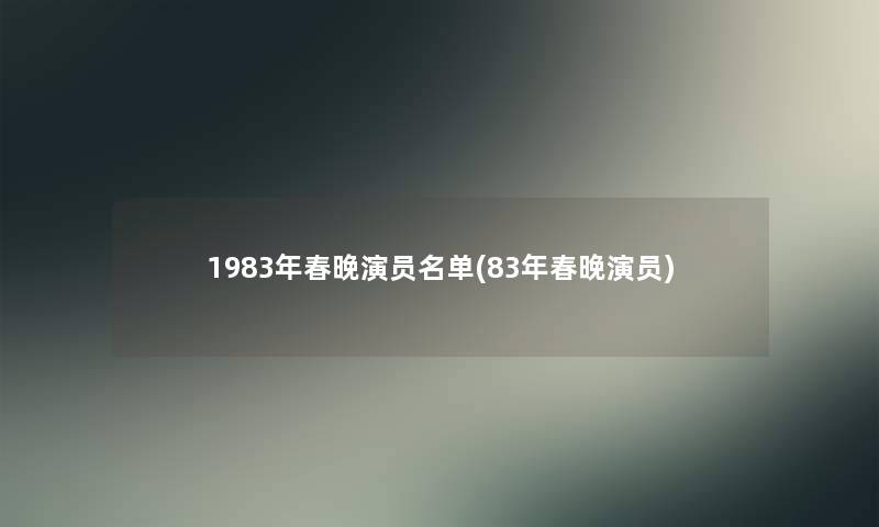 1983年春晚演员名单(83年春晚演员) 1983年春晚演员名单(83年春晚演员)