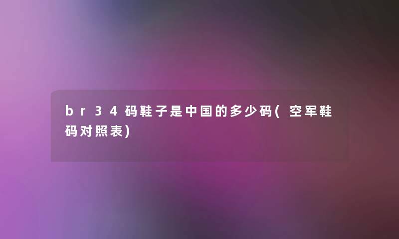 br34码鞋子是中国的多少码(空军鞋码对照表) br34码鞋子是中国的多少码(空军鞋码对照表)
