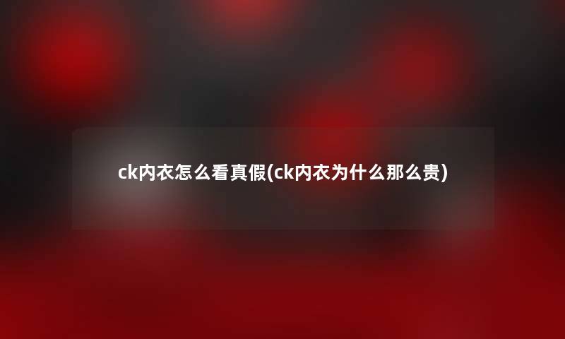 ck内衣怎么看真假(ck内衣为什么那么贵) ck内衣怎么看真假(ck内衣为什么那么贵)