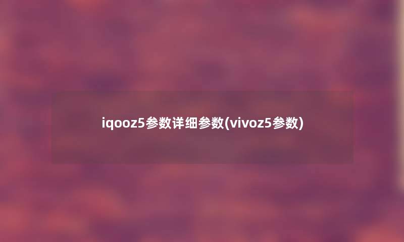 iqooz5参数详细参数(vivoz5参数) iqooz5参数详细参数(vivoz5参数)
