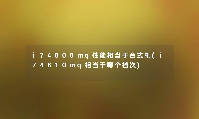 i74800mq性能相当于台式机(i74810mq相当于哪个档次) i74800mq性能相当于台式机(i74810mq相当于哪个档次)