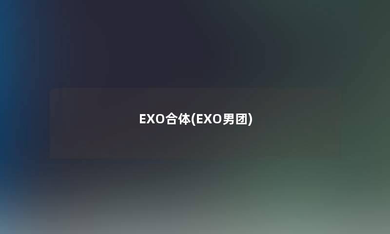 EXO合体(EXO男团)