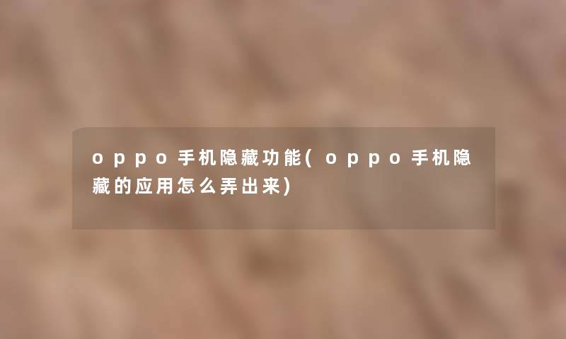 oppo手机隐藏功能(oppo手机隐藏的应用怎么弄出来) oppo手机隐藏功能(oppo手机隐藏的应用怎么弄出来)