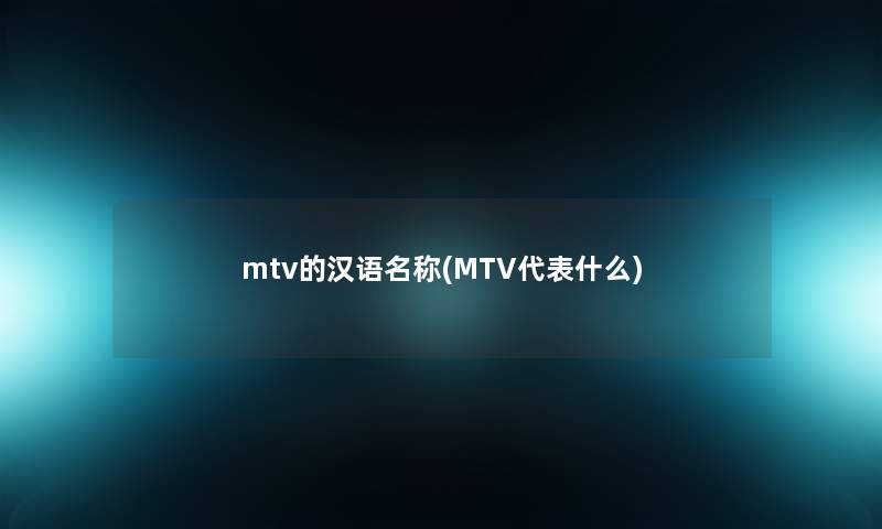 mtv的汉语名称(MTV代表什么) mtv的汉语名称(MTV代表什么)