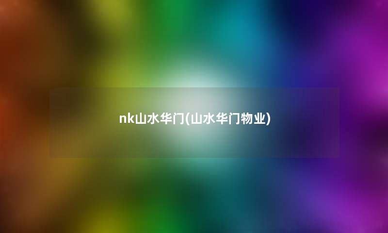 nk山水华门(山水华门物业) nk山水华门(山水华门物业)