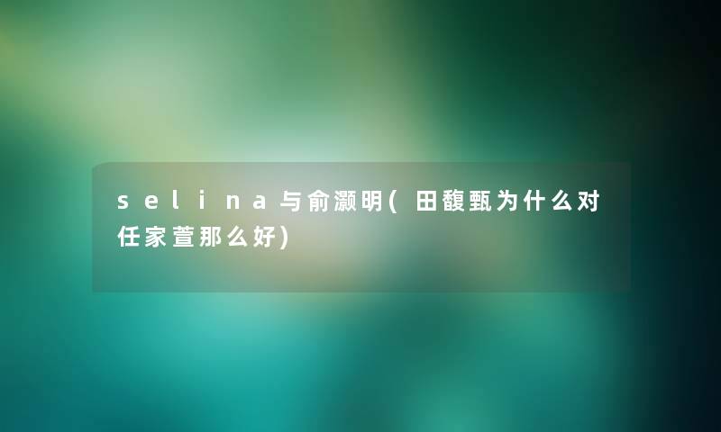 selina与俞灏明(田馥甄为什么对任家萱那么好)