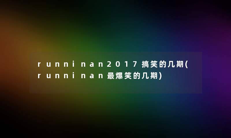 runninan2017搞笑的几期(runninan爆笑的几期) runninan2017搞笑的几期(runninan爆笑的几期)