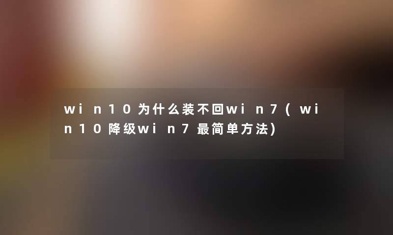 win10为什么装不回win7(win10降级win7简单方法)