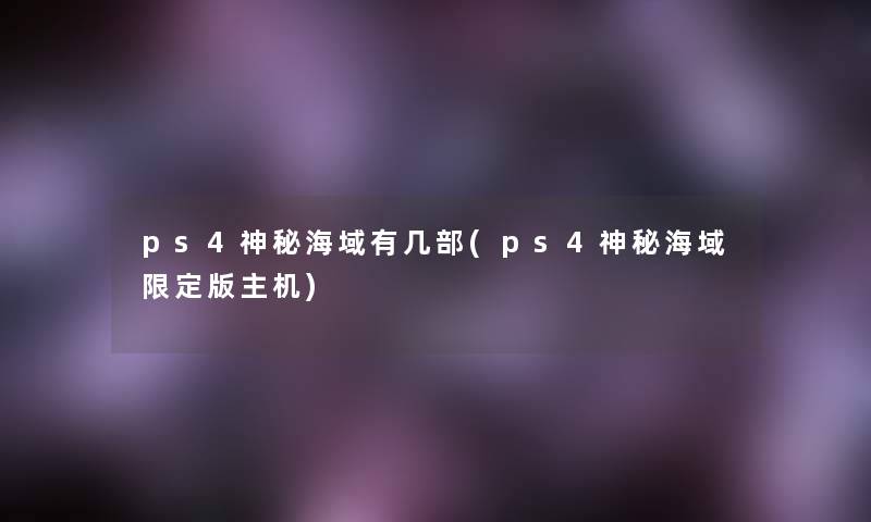 ps4神秘海域有几部(ps4神秘海域限定版主机) ps4神秘海域有几部(ps4神秘海域限定版主机)