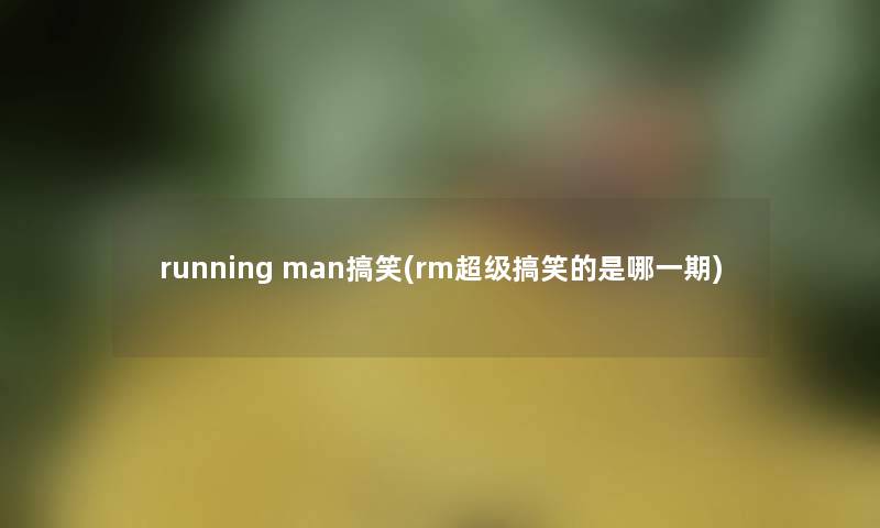 running man搞笑(rm超级搞笑的是哪一期) running man搞笑(rm超级搞笑的是哪一期)