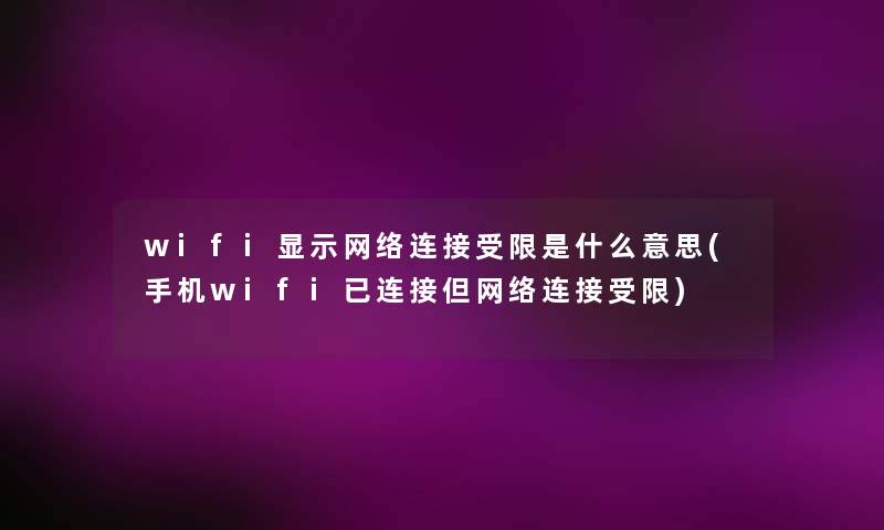 wifi显示网络连接受限是什么意思(手机wifi已连接但网络连接受限)