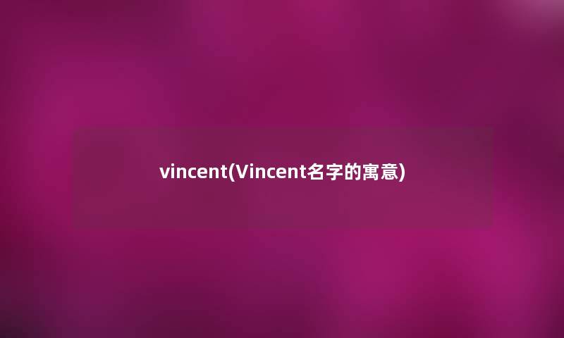 vincent(Vincent名字的寓意) vincent(Vincent名字的寓意)