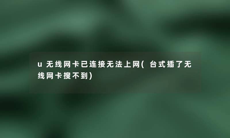 u无线网卡已连接无法上网(台式插了无线网卡搜不到) u无线网卡已连接无法上网(台式插了无线网卡搜不到)