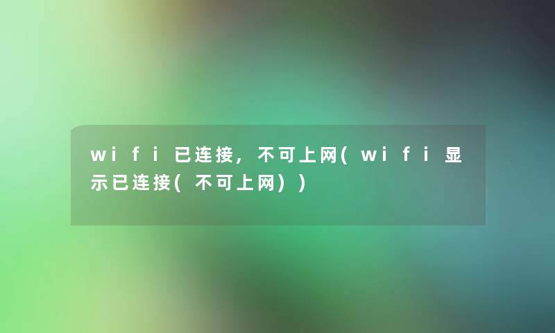 wifi已连接,不可上网(wifi显示已连接(不可上网)) wifi已连接,不可上网(wifi显示已连接(不可上网))