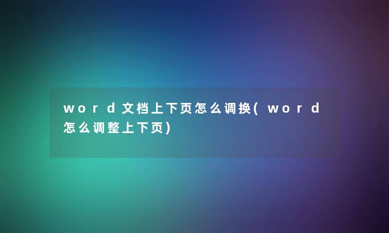 word文档上下页怎么调换(word怎么调整上下页) word文档上下页怎么调换(word怎么调整上下页)