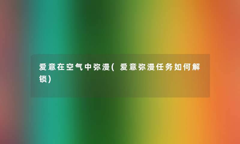 爱意在空气中弥漫(爱意弥漫任务如何解锁)