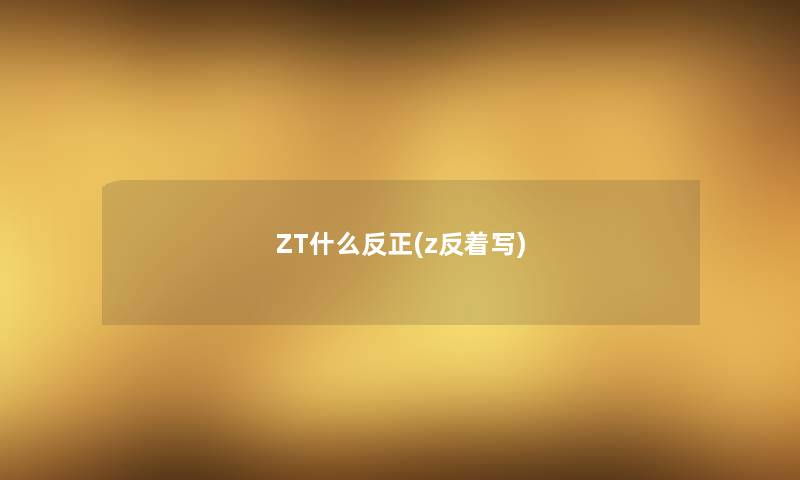 ZT什么反正(z反着写) ZT什么反正(z反着写)