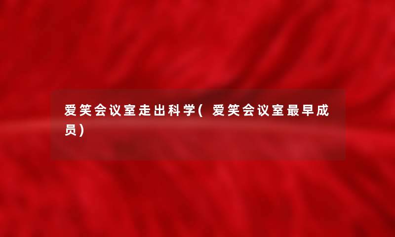 爱笑会议室走出科学(爱笑会议室早成员) 爱笑会议室走出科学(爱笑会议室早成员)