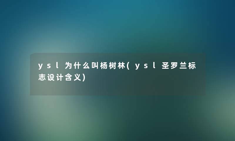 ysl为什么叫杨树林(ysl圣罗兰标志设计含义) ysl为什么叫杨树林(ysl圣罗兰标志设计含义)