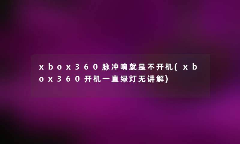 xbox360脉冲响就是不开机(xbox360开机一直绿灯无讲解) xbox360脉冲响就是不开机(xbox360开机一直绿灯无讲解)