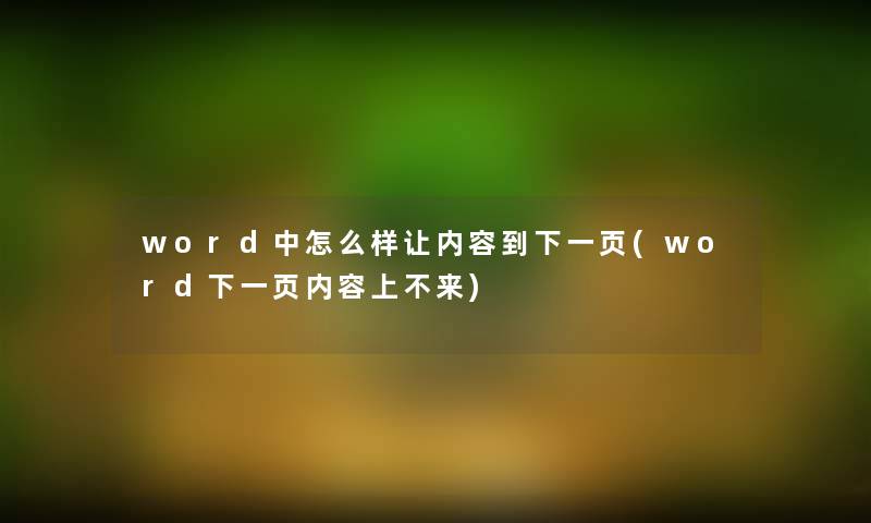 word中怎么样让内容到下一页(word下一页内容上不来) word中怎么样让内容到下一页(word下一页内容上不来)